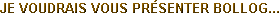 JE VOUDRAIS VOUS PR�SENTER BOLLOG...